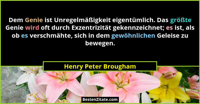 Dem Genie ist Unregelmäßigkeit eigentümlich. Das größte Genie wird oft durch Exzentrizität gekennzeichnet; es ist, als ob es ve... - Henry Peter Brougham