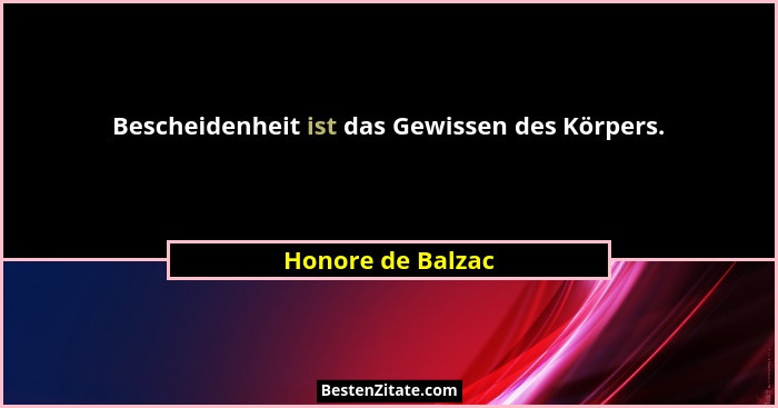 Bescheidenheit ist das Gewissen des Körpers.... - Honore de Balzac