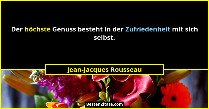 Der höchste Genuss besteht in der Zufriedenheit mit sich selbst.... - Jean-Jacques Rousseau