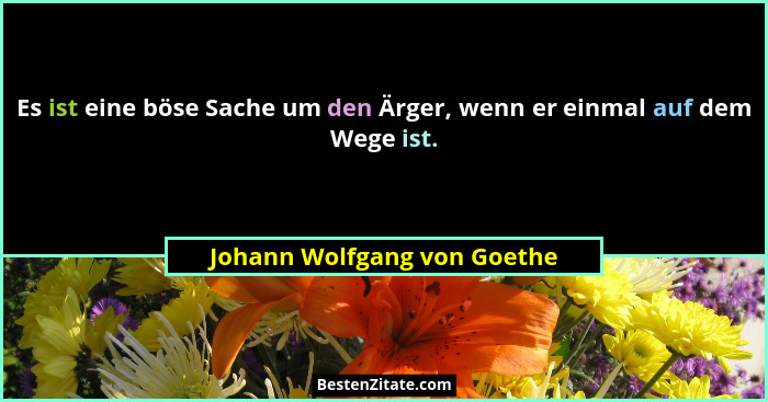 Es ist eine böse Sache um den Ärger, wenn er einmal auf dem Wege ist.... - Johann Wolfgang von Goethe