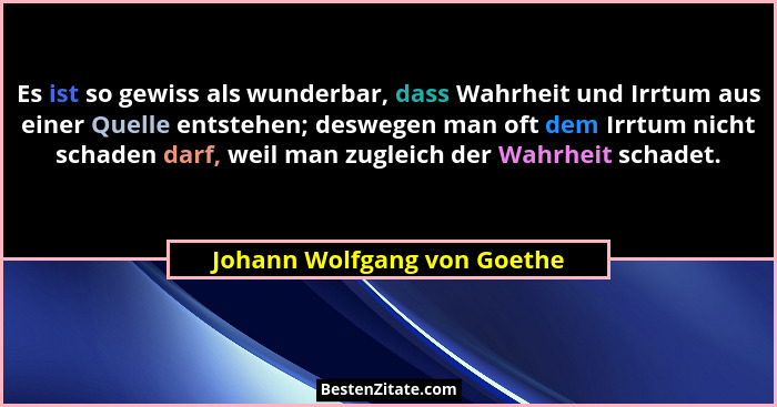 Es ist so gewiss als wunderbar, dass Wahrheit und Irrtum aus einer Quelle entstehen; deswegen man oft dem Irrtum nicht sc... - Johann Wolfgang von Goethe