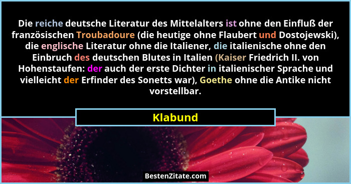 Die reiche deutsche Literatur des Mittelalters ist ohne den Einfluß der französischen Troubadoure (die heutige ohne Flaubert und Dostojewski... - Klabund