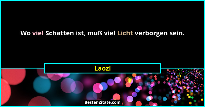 Wo viel Schatten ist, muß viel Licht verborgen sein.... - Laozi