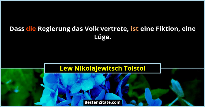 Dass die Regierung das Volk vertrete, ist eine Fiktion, eine Lüge.... - Lew Nikolajewitsch Tolstoi