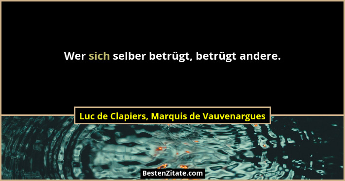 Wer sich selber betrügt, betrügt andere.... - Luc de Clapiers, Marquis de Vauvenargues
