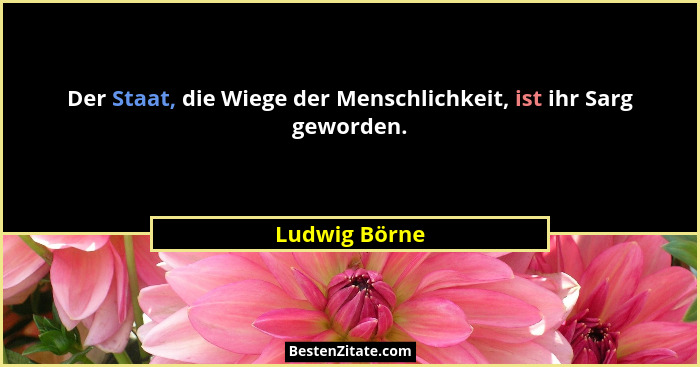 Der Staat, die Wiege der Menschlichkeit, ist ihr Sarg geworden.... - Ludwig Börne