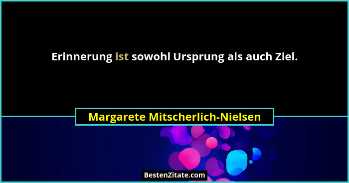 Erinnerung ist sowohl Ursprung als auch Ziel.... - Margarete Mitscherlich-Nielsen