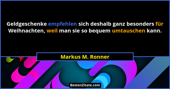 Geldgeschenke empfehlen sich deshalb ganz besonders für Weihnachten, weil man sie so bequem umtauschen kann.... - Markus M. Ronner