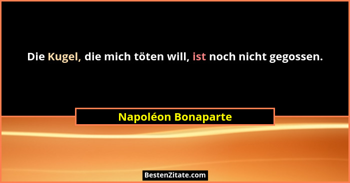 Die Kugel, die mich töten will, ist noch nicht gegossen.... - Napoléon Bonaparte
