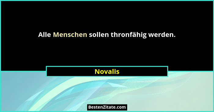 Alle Menschen sollen thronfähig werden.... - Novalis