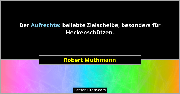 Der Aufrechte: beliebte Zielscheibe, besonders für Heckenschützen.... - Robert Muthmann