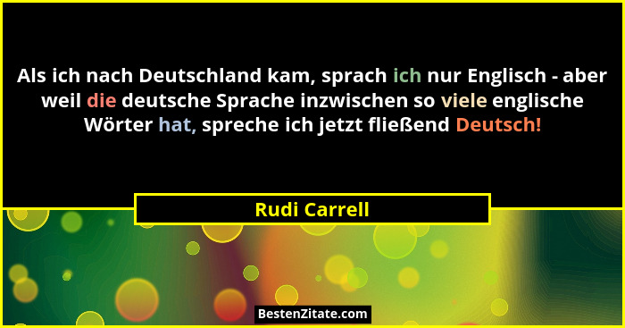 Als ich nach Deutschland kam, sprach ich nur Englisch - aber weil die deutsche Sprache inzwischen so viele englische Wörter hat, sprech... - Rudi Carrell