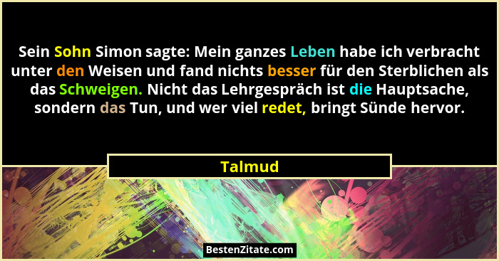 Sein Sohn Simon sagte: Mein ganzes Leben habe ich verbracht unter den Weisen und fand nichts besser für den Sterblichen als das Schweigen. Ni... - Talmud