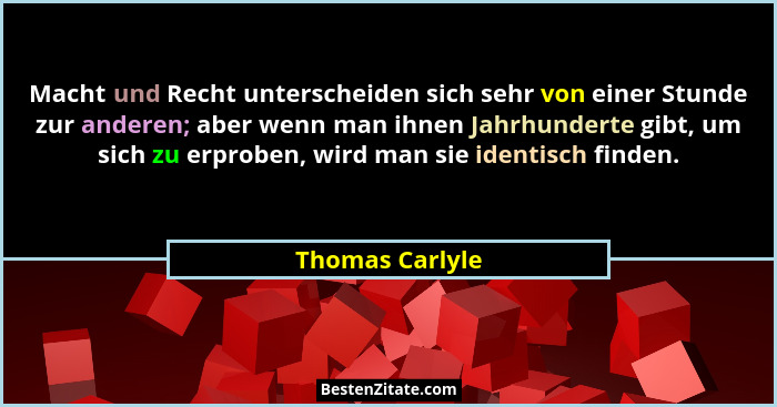 Macht und Recht unterscheiden sich sehr von einer Stunde zur anderen; aber wenn man ihnen Jahrhunderte gibt, um sich zu erproben, wir... - Thomas Carlyle