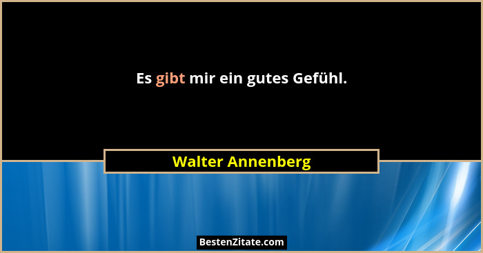Es gibt mir ein gutes Gefühl.... - Walter Annenberg