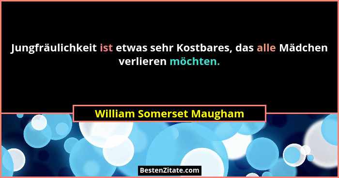 Jungfräulichkeit ist etwas sehr Kostbares, das alle Mädchen verlieren möchten.... - William Somerset Maugham