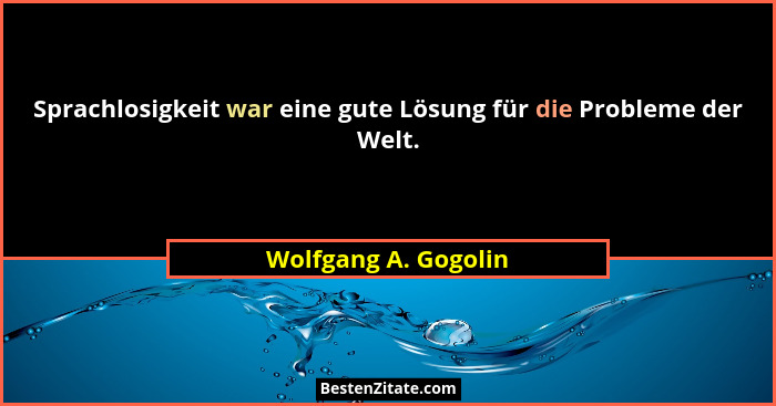 Sprachlosigkeit war eine gute Lösung für die Probleme der Welt.... - Wolfgang A. Gogolin