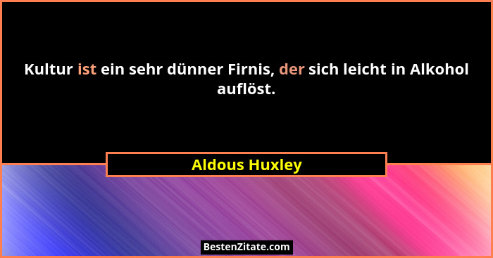 Kultur ist ein sehr dünner Firnis, der sich leicht in Alkohol auflöst.... - Aldous Huxley