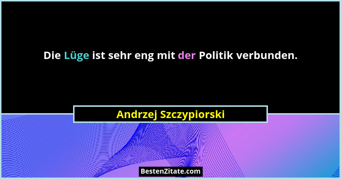 Die Lüge ist sehr eng mit der Politik verbunden.... - Andrzej Szczypiorski