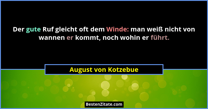Der gute Ruf gleicht oft dem Winde: man weiß nicht von wannen er kommt, noch wohin er führt.... - August von Kotzebue
