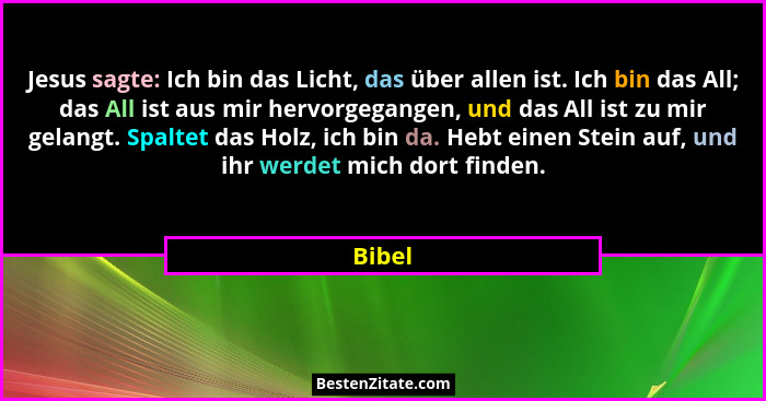 Jesus sagte: Ich bin das Licht, das über allen ist. Ich bin das All; das All ist aus mir hervorgegangen, und das All ist zu mir gelangt. Spalt... - Bibel