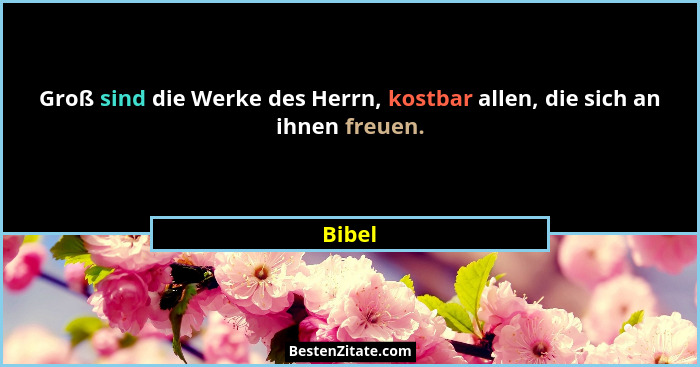 Groß sind die Werke des Herrn, kostbar allen, die sich an ihnen freuen.... - Bibel