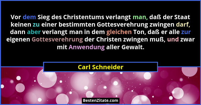 Vor dem Sieg des Christentums verlangt man, daß der Staat keinen zu einer bestimmten Gottesverehrung zwingen darf, dann aber verlangt... - Carl Schneider