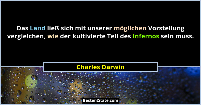 Das Land ließ sich mit unserer möglichen Vorstellung vergleichen, wie der kultivierte Teil des Infernos sein muss.... - Charles Darwin
