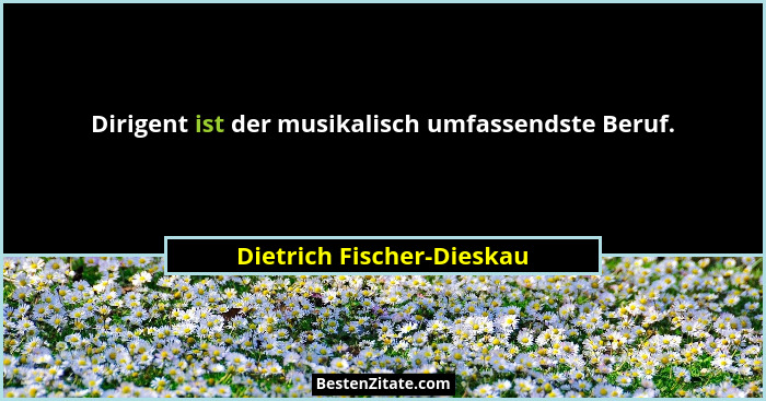 Dirigent ist der musikalisch umfassendste Beruf.... - Dietrich Fischer-Dieskau