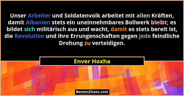 Unser Arbeiter und Soldatenvolk arbeitet mit allen Kräften, damit Albanien stets ein uneinnehmbares Bollwerk bleibt; es bildet sich mili... - Enver Hoxha