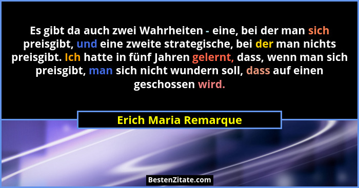 Es gibt da auch zwei Wahrheiten - eine, bei der man sich preisgibt, und eine zweite strategische, bei der man nichts preisgibt.... - Erich Maria Remarque