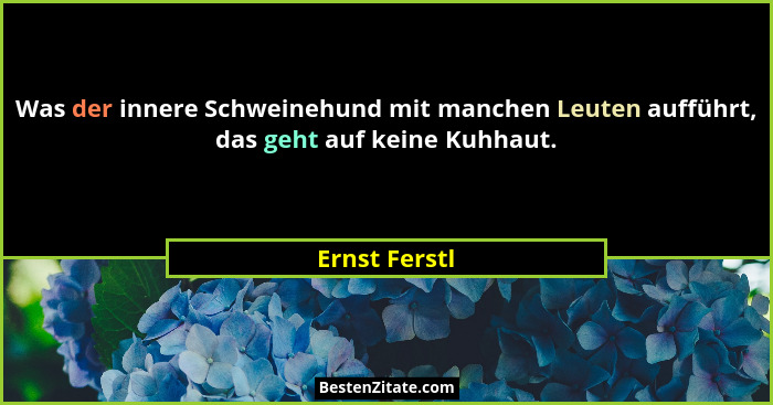Was der innere Schweinehund mit manchen Leuten aufführt, das geht auf keine Kuhhaut.... - Ernst Ferstl