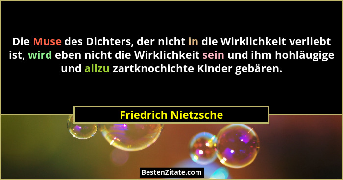 Die Muse des Dichters, der nicht in die Wirklichkeit verliebt ist, wird eben nicht die Wirklichkeit sein und ihm hohläugige und... - Friedrich Nietzsche