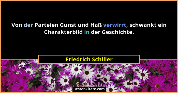 Von der Parteien Gunst und Haß verwirrt, schwankt ein Charakterbild in der Geschichte.... - Friedrich Schiller
