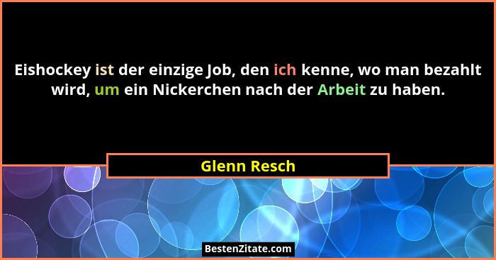 Eishockey ist der einzige Job, den ich kenne, wo man bezahlt wird, um ein Nickerchen nach der Arbeit zu haben.... - Glenn Resch