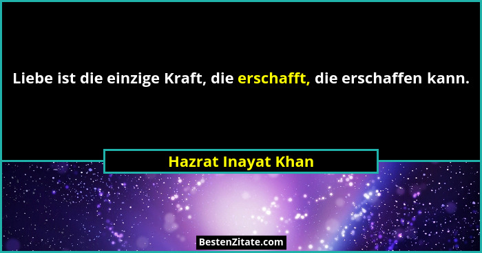 Liebe ist die einzige Kraft, die erschafft, die erschaffen kann.... - Hazrat Inayat Khan