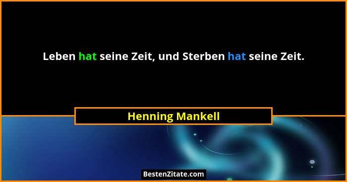 Leben hat seine Zeit, und Sterben hat seine Zeit.... - Henning Mankell