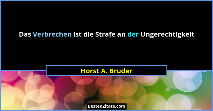 Das Verbrechen ist die Strafe an der Ungerechtigkeit... - Horst A. Bruder