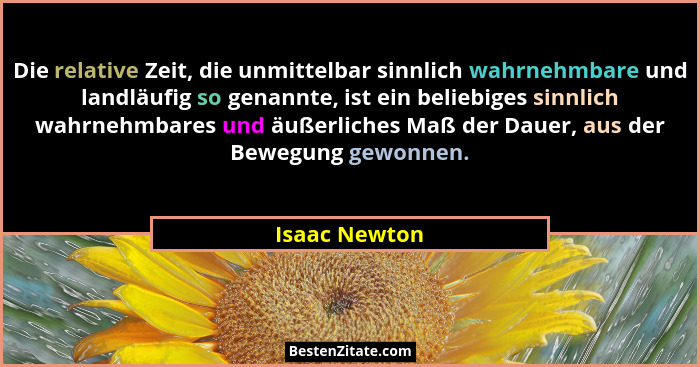 Die relative Zeit, die unmittelbar sinnlich wahrnehmbare und landläufig so genannte, ist ein beliebiges sinnlich wahrnehmbares und äuße... - Isaac Newton