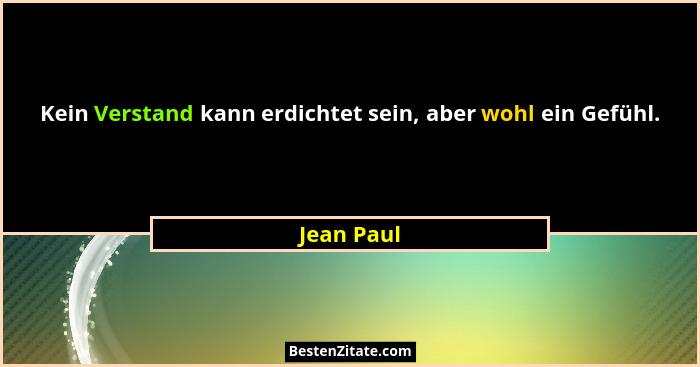 Kein Verstand kann erdichtet sein, aber wohl ein Gefühl.... - Jean Paul