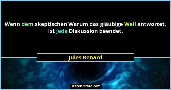 Wenn dem skeptischen Warum das gläubige Weil antwortet, ist jede Diskussion beendet.... - Jules Renard