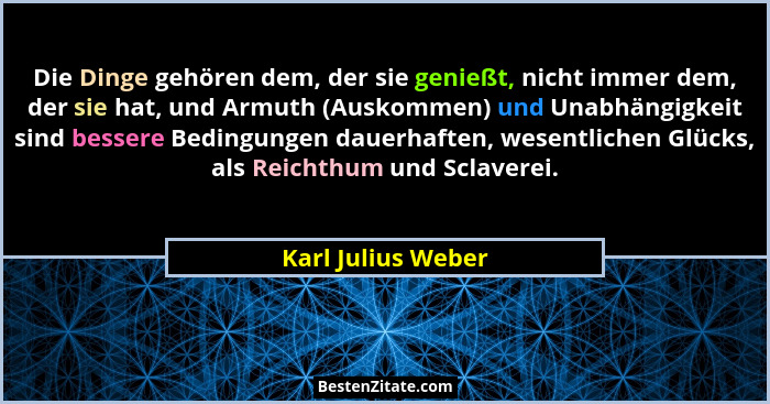 Die Dinge gehören dem, der sie genießt, nicht immer dem, der sie hat, und Armuth (Auskommen) und Unabhängigkeit sind bessere Bedin... - Karl Julius Weber