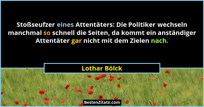 Stoßseufzer eines Attentäters: Die Politiker wechseln manchmal so schnell die Seiten, da kommt ein anständiger Attentäter gar nicht mit... - Lothar Bölck