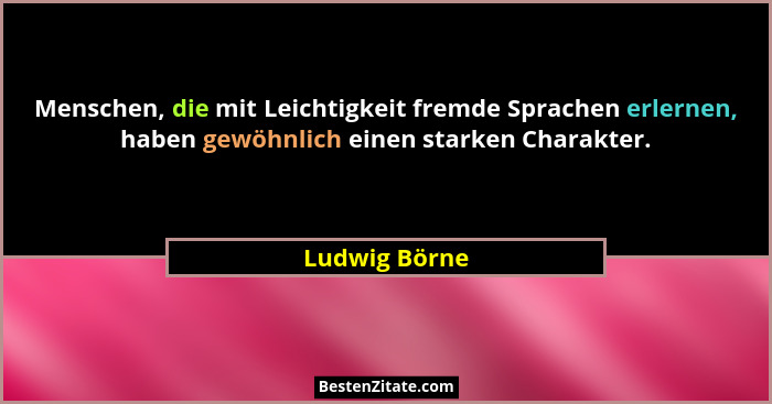 Menschen, die mit Leichtigkeit fremde Sprachen erlernen, haben gewöhnlich einen starken Charakter.... - Ludwig Börne