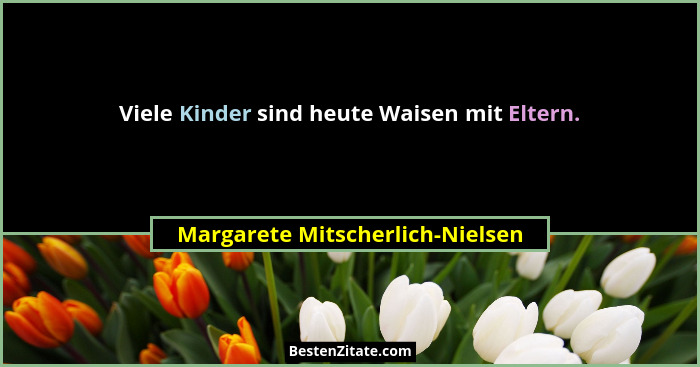 Viele Kinder sind heute Waisen mit Eltern.... - Margarete Mitscherlich-Nielsen