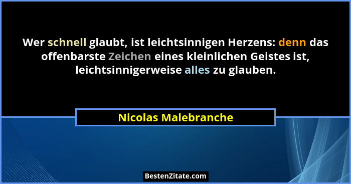 Wer schnell glaubt, ist leichtsinnigen Herzens: denn das offenbarste Zeichen eines kleinlichen Geistes ist, leichtsinnigerweise... - Nicolas Malebranche