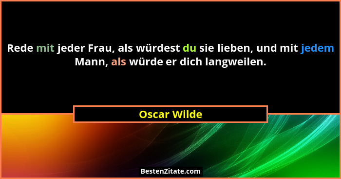 Rede mit jeder Frau, als würdest du sie lieben, und mit jedem Mann, als würde er dich langweilen.... - Oscar Wilde