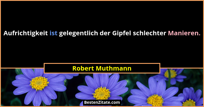 Aufrichtigkeit ist gelegentlich der Gipfel schlechter Manieren.... - Robert Muthmann