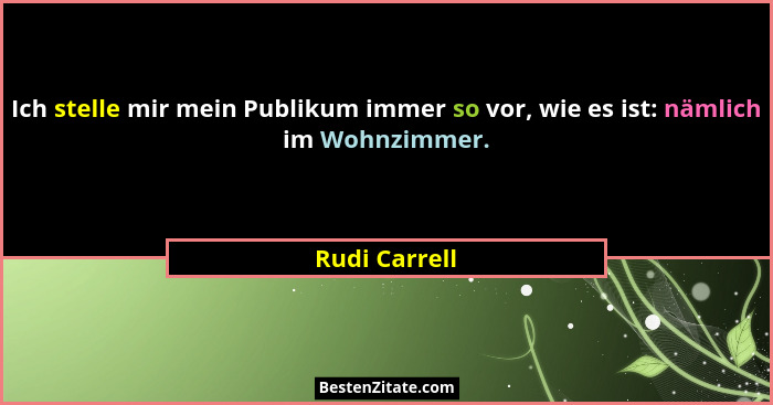 Ich stelle mir mein Publikum immer so vor, wie es ist: nämlich im Wohnzimmer.... - Rudi Carrell