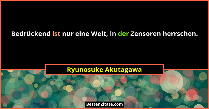 Bedrückend ist nur eine Welt, in der Zensoren herrschen.... - Ryunosuke Akutagawa